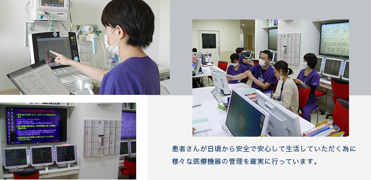 患者さんが日頃から安全で安心して生活していただく為に 様々な医療機器の管理を確実に行っています。